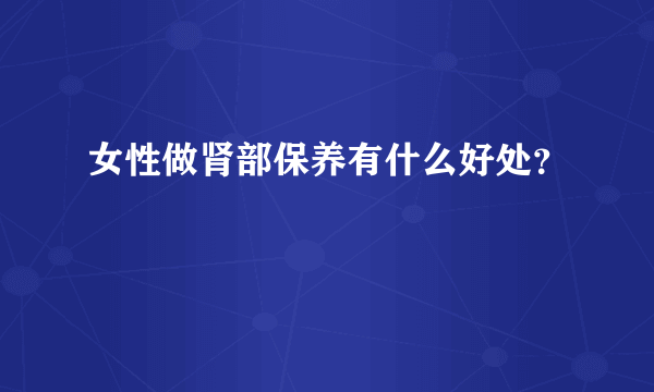 女性做肾部保养有什么好处？