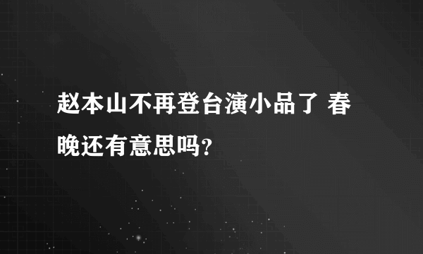 赵本山不再登台演小品了 春晚还有意思吗？