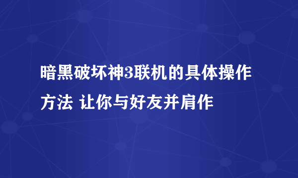 暗黑破坏神3联机的具体操作方法 让你与好友并肩作