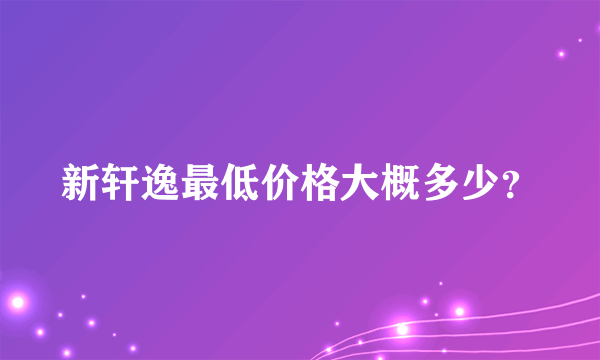 新轩逸最低价格大概多少？