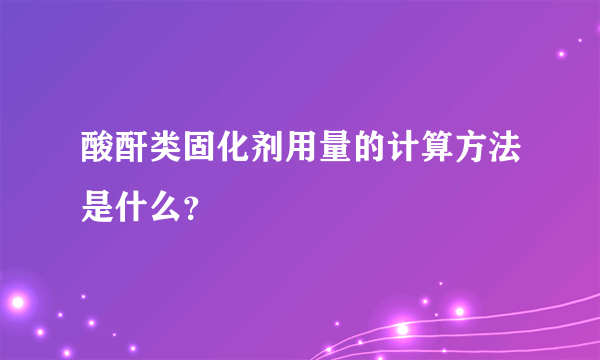 酸酐类固化剂用量的计算方法是什么？