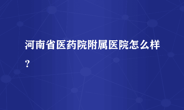 河南省医药院附属医院怎么样？