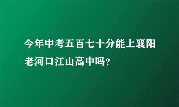 今年中考五百七十分能上襄阳老河口江山高中吗？