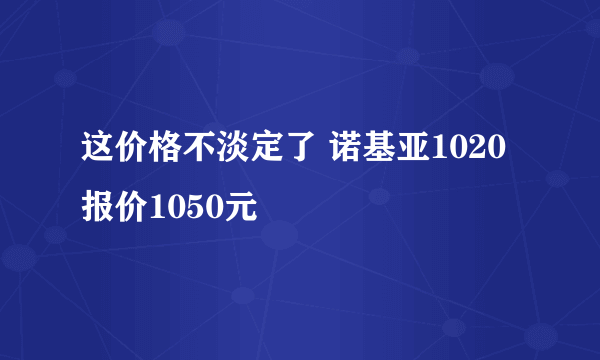 这价格不淡定了 诺基亚1020报价1050元