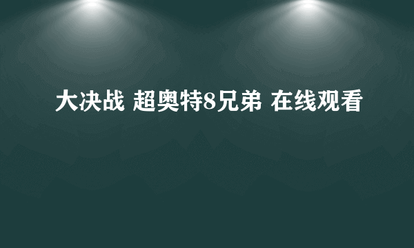 大决战 超奥特8兄弟 在线观看