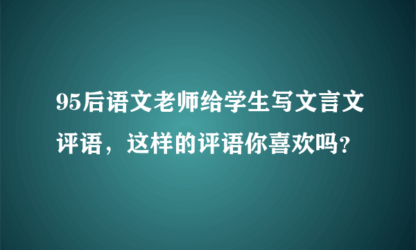 95后语文老师给学生写文言文评语，这样的评语你喜欢吗？