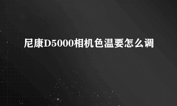 尼康D5000相机色温要怎么调