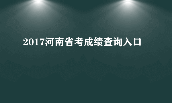 2017河南省考成绩查询入口