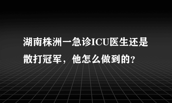 湖南株洲一急诊ICU医生还是散打冠军，他怎么做到的？