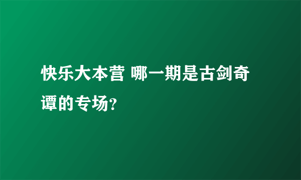 快乐大本营 哪一期是古剑奇谭的专场？