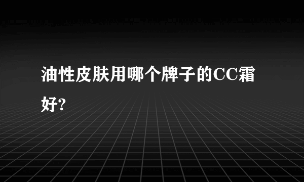 油性皮肤用哪个牌子的CC霜好?