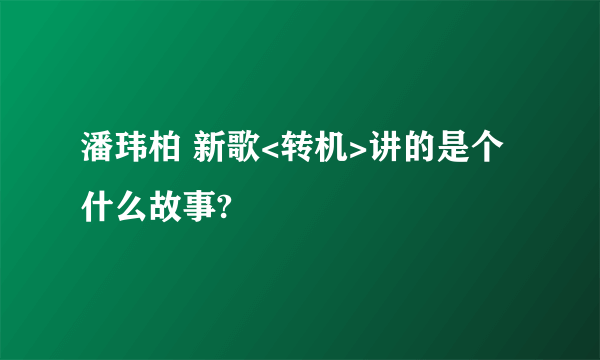 潘玮柏 新歌<转机>讲的是个什么故事?