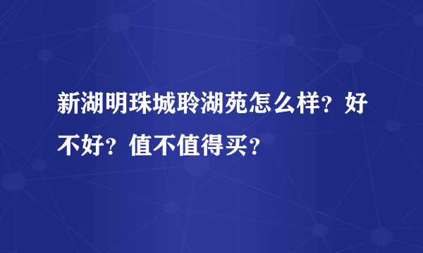 新湖明珠城聆湖苑怎么样？好不好？值不值得买？