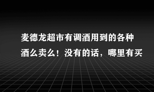 麦德龙超市有调酒用到的各种酒么卖么！没有的话，哪里有买