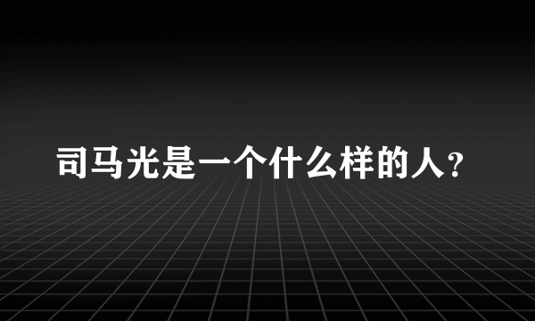 司马光是一个什么样的人？