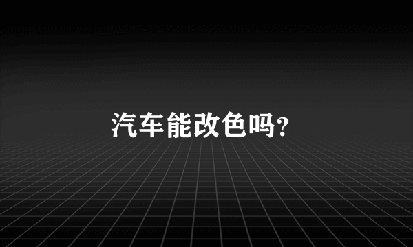 汽车能改色吗？