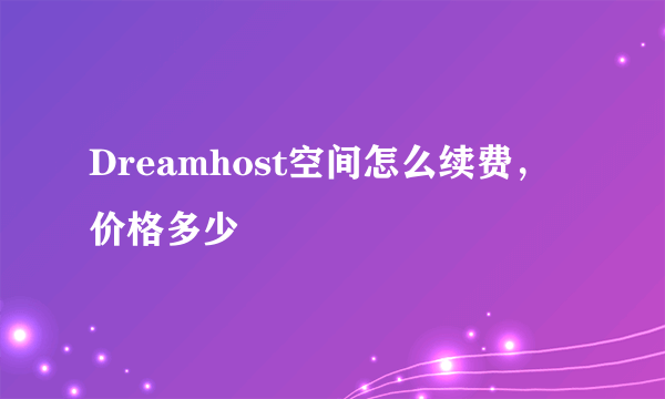 Dreamhost空间怎么续费，价格多少