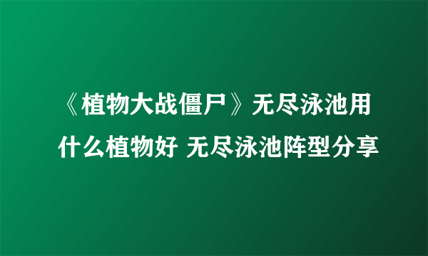 《植物大战僵尸》无尽泳池用什么植物好 无尽泳池阵型分享