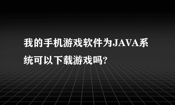 我的手机游戏软件为JAVA系统可以下载游戏吗?