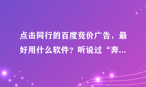 点击同行的百度竞价广告，最好用什么软件？听说过“奔奔百度竞价点击器”吗？