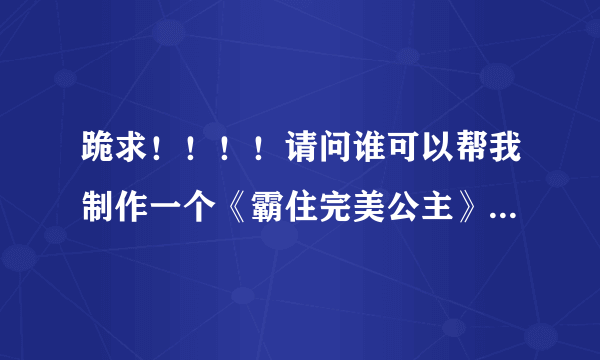 跪求！！！！请问谁可以帮我制作一个《霸住完美公主》的青春校园小说封面？灰常感谢！！