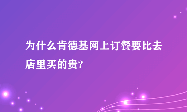 为什么肯德基网上订餐要比去店里买的贵?