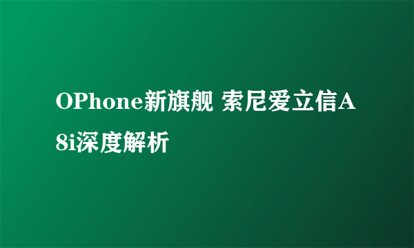 OPhone新旗舰 索尼爱立信A8i深度解析