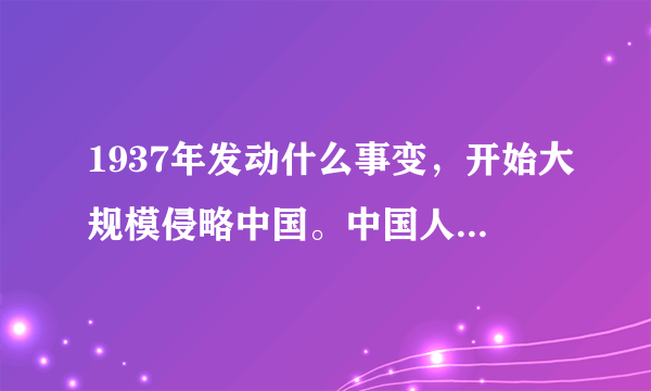 1937年发动什么事变，开始大规模侵略中国。中国人民奋起反抗，于哪年哪月哪日取得胜利？大神们帮帮忙