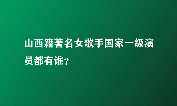 山西籍著名女歌手国家一级演员都有谁？