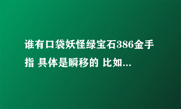 谁有口袋妖怪绿宝石386金手指 具体是瞬移的 比如进去一扇门就可以到别的地方 谢谢