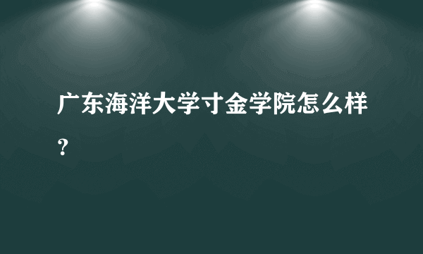 广东海洋大学寸金学院怎么样？