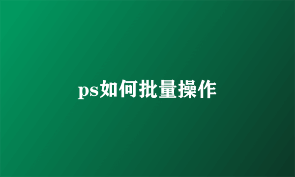 ps如何批量操作