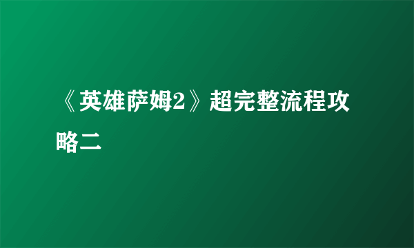 《英雄萨姆2》超完整流程攻略二