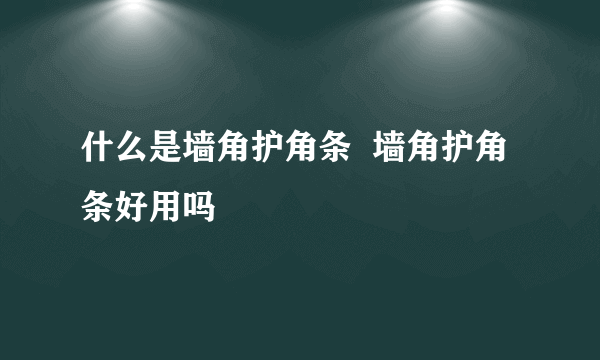 什么是墙角护角条  墙角护角条好用吗