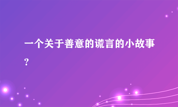 一个关于善意的谎言的小故事？