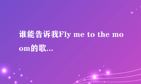 谁能告诉我Fly me to the moom的歌词中文意思是什么呀？