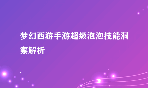 梦幻西游手游超级泡泡技能洞察解析