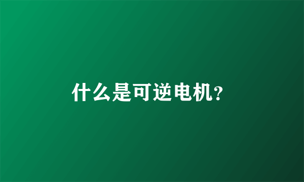 什么是可逆电机？