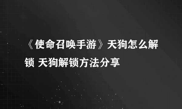 《使命召唤手游》天狗怎么解锁 天狗解锁方法分享