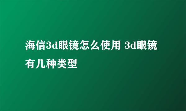 海信3d眼镜怎么使用 3d眼镜有几种类型