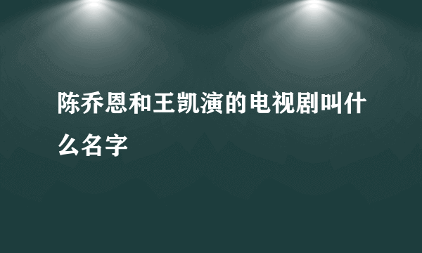 陈乔恩和王凯演的电视剧叫什么名字