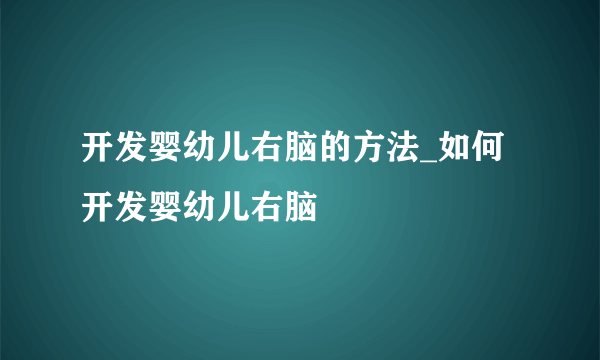 开发婴幼儿右脑的方法_如何开发婴幼儿右脑