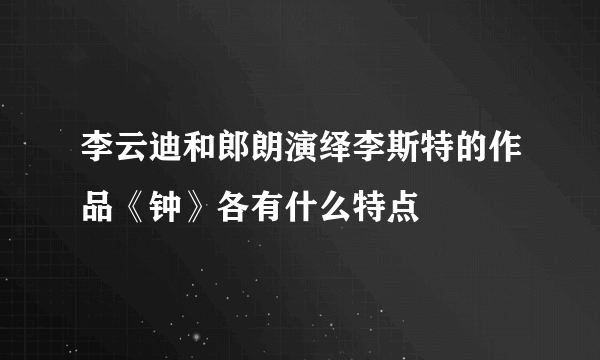 李云迪和郎朗演绎李斯特的作品《钟》各有什么特点