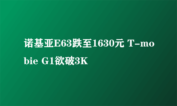 诺基亚E63跌至1630元 T-mobie G1欲破3K