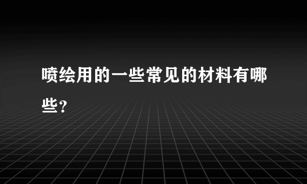 喷绘用的一些常见的材料有哪些？