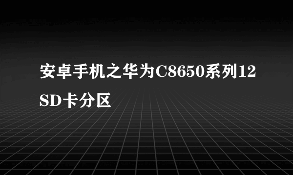 安卓手机之华为C8650系列12SD卡分区