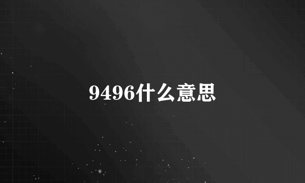 9496什么意思