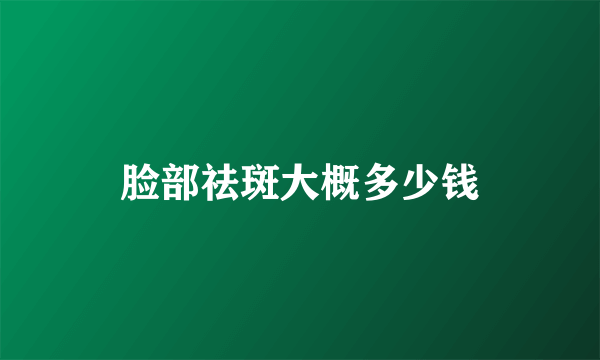 脸部祛斑大概多少钱