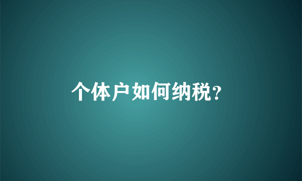 个体户如何纳税？