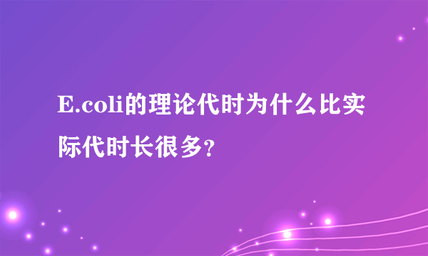 E.coli的理论代时为什么比实际代时长很多？